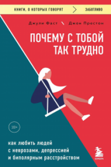 Почему с тобой так трудно. Как любить людей с неврозами депрессией и биполярным расстройством