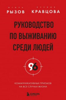 Руководство по выживанию среди людей. 96 коммуникативных приемов на все случаи жизни.