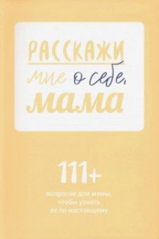 Расскажи мне о себе мама. 111+ вопросов для мамы чтобы узнать ее по-настоящему