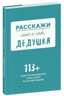 Расскажи мне о себе... дедушка. 113 вопросов для дедушки чтобы узнать его по-настоящему