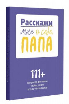 Расскажи мне о себе папа. 111+ вопросов для папы чтобы узнать его по-настоящему