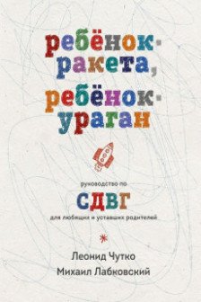 Ребенок-ракета ребенок-ураган. Руководство по СДВГ для любящих и уставших родителей
