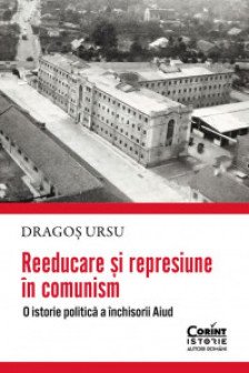 Reeducare si represiune in comunism. O istorie politica a inchisorii Aiud