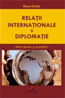 Relatii internationale si diplomatie : intre teorie si practica Chirita Elena.