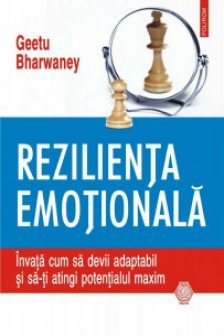 Rezilienta emotionala. Invata cum sa devii adaptabil si sa-ti atingi potentialul maxim