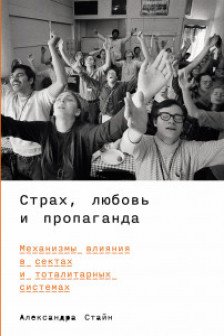 Страх любовь и пропаганда: Механизмы влияния в сектах и тоталитарных системах