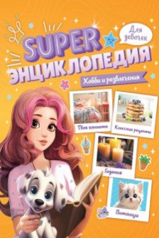 Super ЭНЦИКЛОПЕДИЯ ДЛЯ ДЕВОЧЕК. Хобби и развлечения