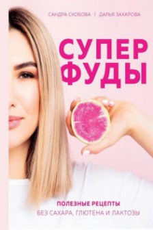 Суперфуды. Полезные рецепты без сахара глютена и лактозы