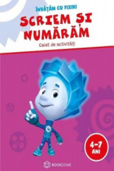 Scriem si numaram. Caiet de activitati 4-7 ani. Invatam cu Fixiki