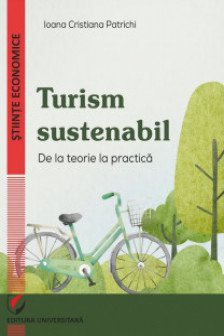 Turism sustenabil : de la teorie la practica / Ioana Cristiana Patrichi