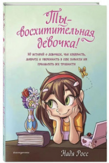 Ты - восхитительная девочка! 10 историй о девочках чьи храбрость доброта и уверенность в себе помогли им преодолеть все трудности