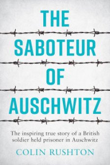 The Saboteur of Auschwitz : The Inspiring True Story of a British Soldier Held Prisoner in Auschwitz by Colin Rushton