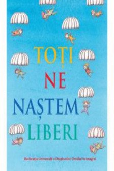 Toti ne nastem liberi - Declaratia universala a drepturilor omului ilustrata pentru copii