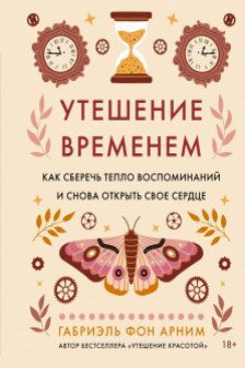 Утешение временем. Как сберечь тепло воспоминаний и снова открыть свое сердце