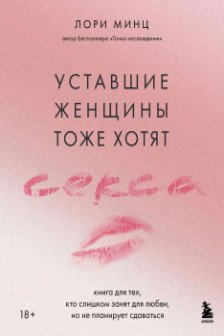 Уставшие женщины тоже хотят секса. Книга для тех кто слишком занят для любви но не планирует сдаваться