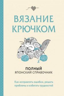 Вязание крючком. Полный японский справочник. Как исправлять ошибки решать проблемы и избегать трудностей