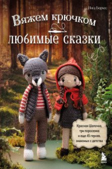 Вяжем крючком ЛЮБИМЫЕ СКАЗКИ. Красная Шапочка три поросенка и еще 45 героев знакомых с детства