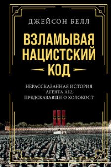 Взламывая нацистский код: Нерассказанная история агента А12 предсказавшего Холокост