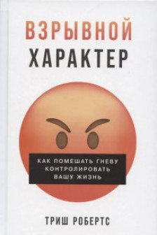 Взрывной характер: Как помешать гневу контролировать вашу жизнь
