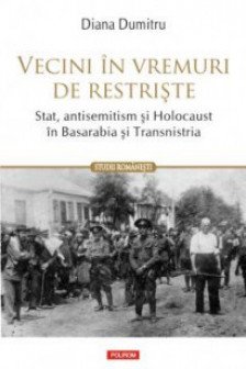 Vecini in vremuri de restriste. Stat antisemitism si Holocaust in Basarabia si Transnistria