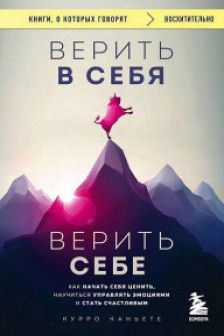 Верить в себя. Верить себе. Как начать себя ценить научиться управлять эмоциями и стать счастливым