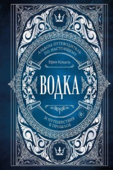 Водка. Альбом-путеводитель по настоящему и путешествие в прошлое