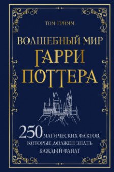 Волшебный мир Гарри Поттера. 250 магических фактов которые должен знать каждый фанат