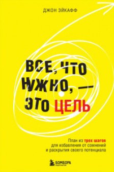 Все что нужно — это цель. План из трех шагов для избавления от сомнений и раскрытия своего потенциала