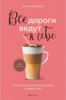 Все дороги ведут к себе. Путешествие за женской силой и мудростью