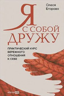 Я с собой дружу: Практический курс бережного отношения к себе