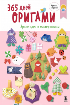 365 дней ОРИГАМИ. Яркие идеи и мастер-классы