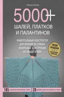 5000+ шалей платков и палантинов. Универсальный конструктор для вязания на спицах модульных конструкций из любой пряжи