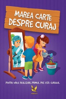 Marea carte despre curaj. Pentru orice realizare primul pas este curajul!