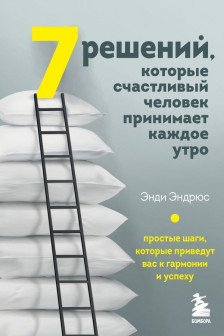 7 решений которые счастливый человек принимает каждое утро.Простые шаги которые приведут вас к гармонии и успеху