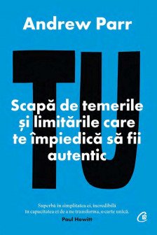 Tu. scapa de temerile si limitarile care te impiedica sa fii autentic