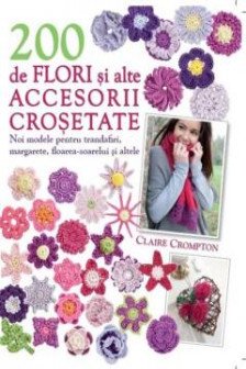 200 de flori si alte accesorii crosetate. Noi modele.