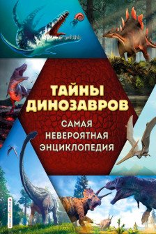 Тайны динозавров. Самая невероятная энциклопедия