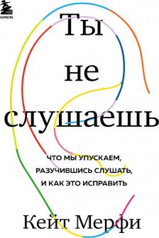 Ты не слушаешь. Что мы упускаем разучившись слушать и как это исправить