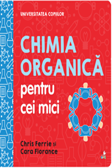 UNIVERSITATEA COPIILOR Chimia organica pentru copii mici Chris Ferrie