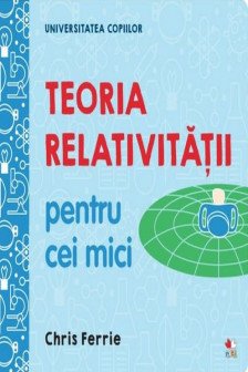 UNIVERSITATEA COPIILOR Teoria relativitatii pentru cei mici Chris Ferrie