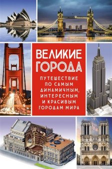 Великие города. Путешествие по самым динамичным интересным и красивым городам мира