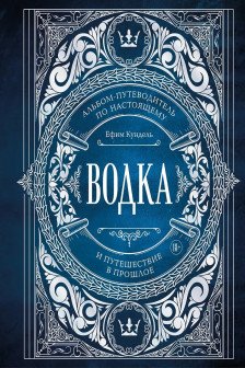 Водка. Альбом-путеводитель по настоящему и путешествие в прошлое
