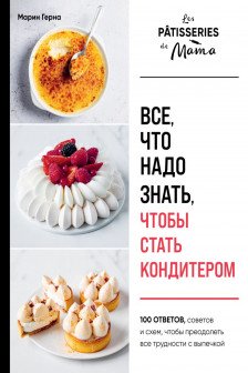 Все что надо знать чтобы стать кондитером.100 ответов советов и схем чтобы преодолеть все трудности с выпечкой