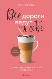 Все дороги ведут к себе. Путешествие за женской силой и мудростью