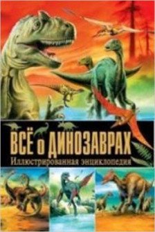 Все о динозаврах. Иллюстрированная энциклопедия