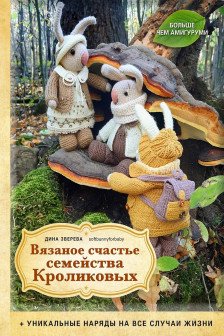Вязаное счастье семейства Кроликовых. Больше чем АМИГУРУМИ + уникальные наряды на все случаи жизни