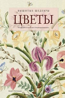 Вышитые шедевры: Цветы. Лучшие работы коллекции &laquo;Гильдии вышивальщиц&raquo;