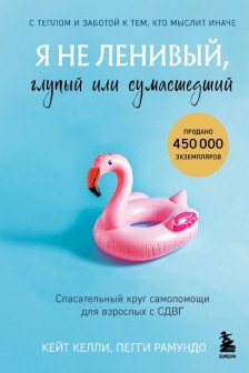 Я не ленивый глупый или сумасшедший. Спасательный круг самопомощи для взрослых с СДВГ