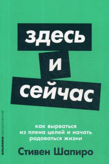 Здесь и сейчас: Как вырваться из плена целей и начать радоваться жизни