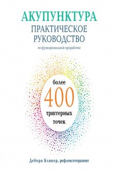 Акупунктура. Практическое руководство по функциональной проработке более 400 триггерных точек
